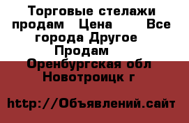 Торговые стелажи продам › Цена ­ 1 - Все города Другое » Продам   . Оренбургская обл.,Новотроицк г.